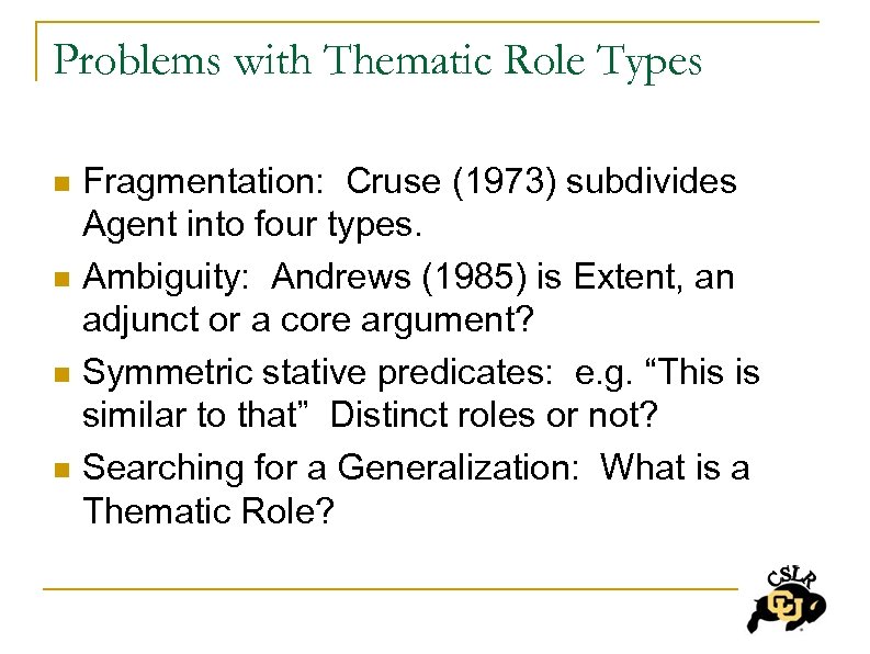 Problems with Thematic Role Types n n Fragmentation: Cruse (1973) subdivides Agent into four