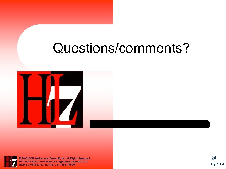 Questions/comments? © 2002 -2008 Health Level Seven ®, Inc. All Rights Reserved. HL 7