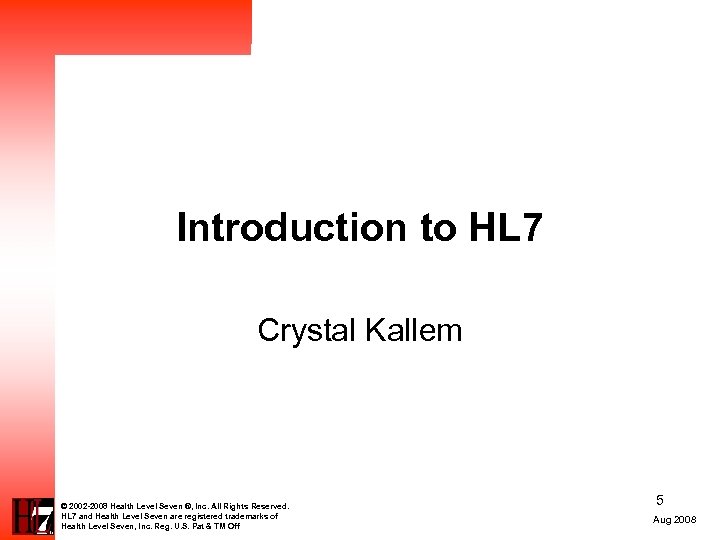Introduction to HL 7 Crystal Kallem © 2002 -2008 Health Level Seven ®, Inc.