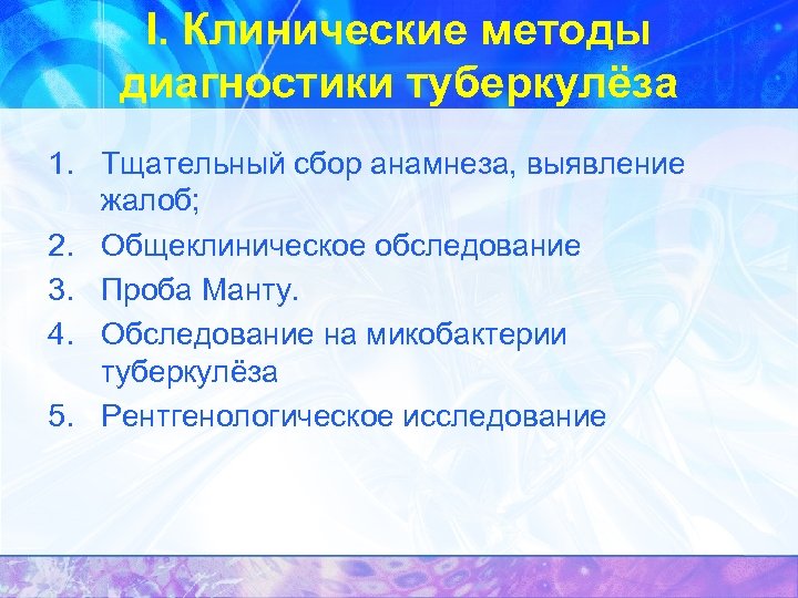 I. Клинические методы диагностики туберкулёза 1. Тщательный сбор анамнеза, выявление жалоб; 2. Общеклиническое обследование