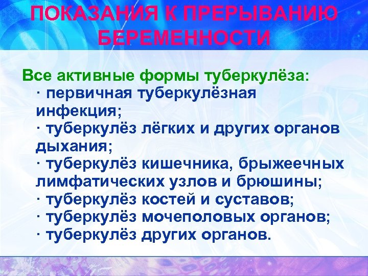 ПОКАЗАНИЯ К ПРЕРЫВАНИЮ БЕРЕМЕННОСТИ Все активные формы туберкулёза: · первичная туберкулёзная инфекция; · туберкулёз