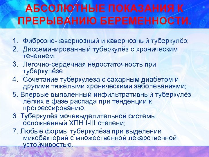 АБСОЛЮТНЫЕ ПОКАЗАНИЯ К ПРЕРЫВАНИЮ БЕРЕМЕННОСТИ. 1. Фиброзно-кавернозный и кавернозный туберкулёз; 2. Диссеминированный туберкулёз с