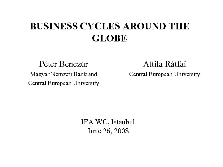 BUSINESS CYCLES AROUND THE GLOBE Péter Benczúr Attila Rátfai Magyar Nemzeti Bank and Central