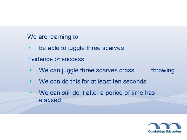 We are learning to: • be able to juggle three scarves Evidence of success: