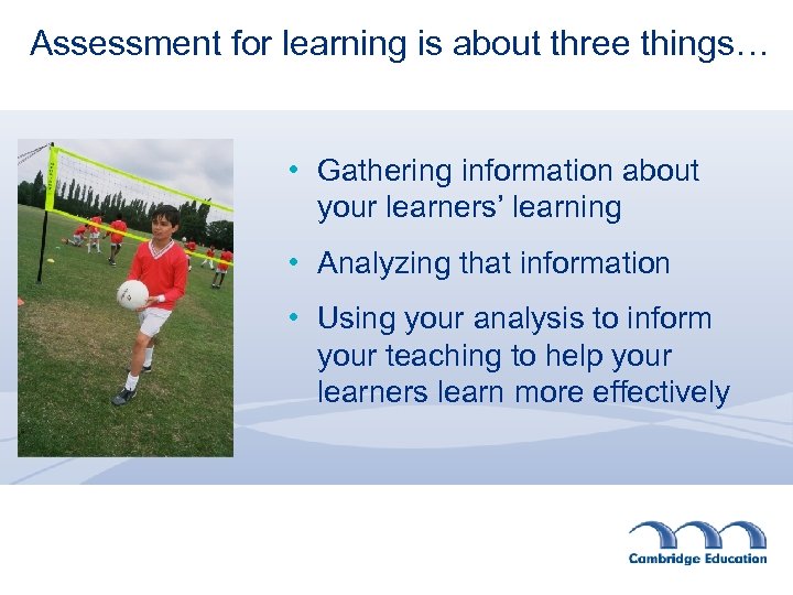Assessment for learning is about three things… • Gathering information about your learners’ learning