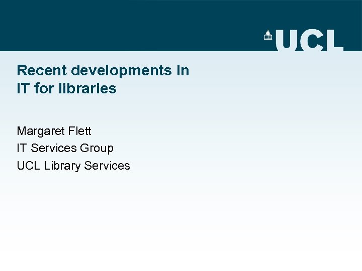 Recent developments in IT for libraries Margaret Flett IT Services Group UCL Library Services
