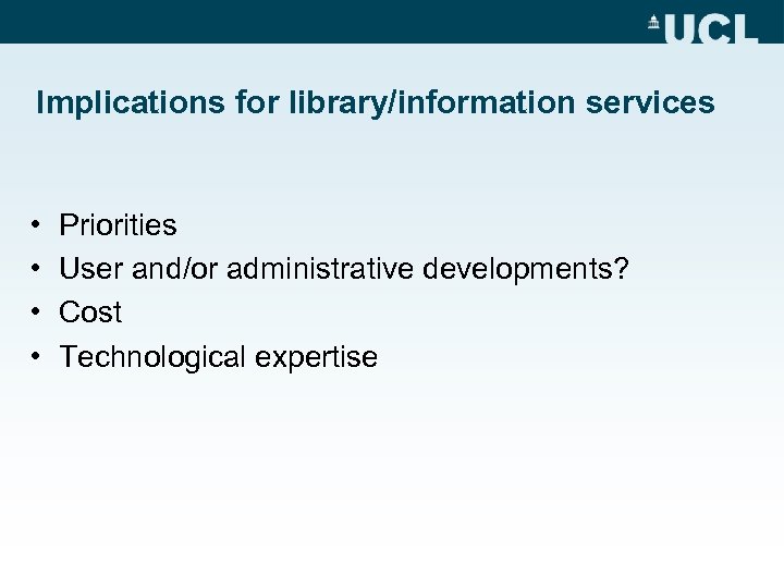 Implications for library/information services • • Priorities User and/or administrative developments? Cost Technological expertise