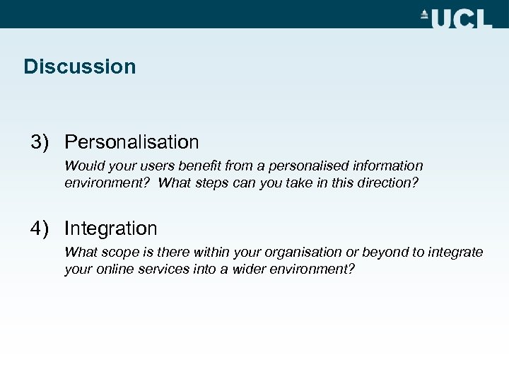 Discussion 3) Personalisation Would your users benefit from a personalised information environment? What steps