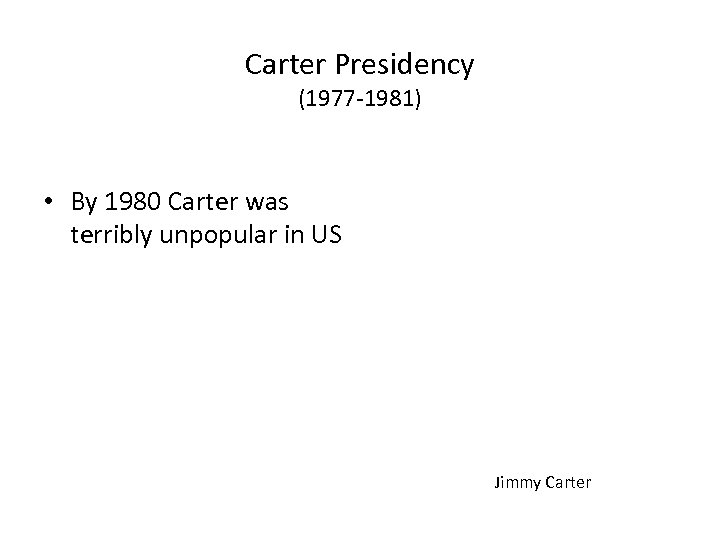 Carter Presidency (1977 -1981) • By 1980 Carter was terribly unpopular in US Jimmy