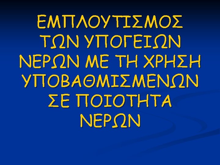ΕΜΠΛΟΥΤΙΣΜΟΣ ΤΩΝ ΥΠΟΓΕΙΩΝ ΝΕΡΩΝ ΜΕ ΤΗ ΧΡΗΣΗ ΥΠΟΒΑΘΜΙΣΜΕΝΩΝ ΣΕ ΠΟΙΟΤΗΤΑ ΝΕΡΩΝ 