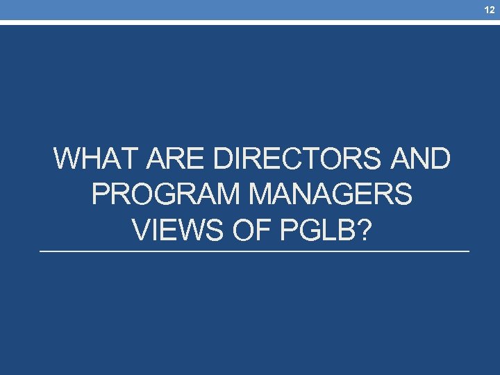 12 WHAT ARE DIRECTORS AND PROGRAM MANAGERS VIEWS OF PGLB? 