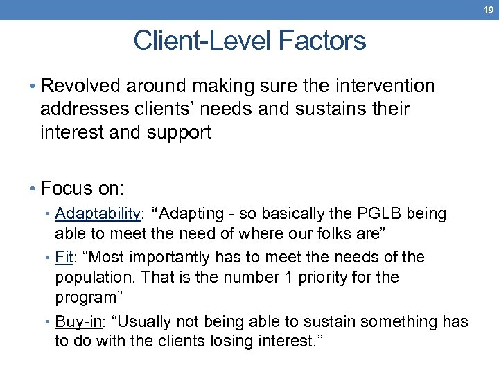 19 Client-Level Factors • Revolved around making sure the intervention addresses clients’ needs and