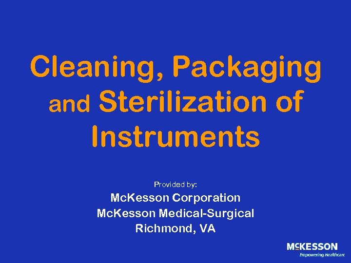 Cleaning, Packaging and Sterilization of Instruments Provided by: Mc. Kesson Corporation Mc. Kesson Medical-Surgical