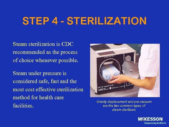 STEP 4 - STERILIZATION Steam sterilization is CDC recommended as the process of choice