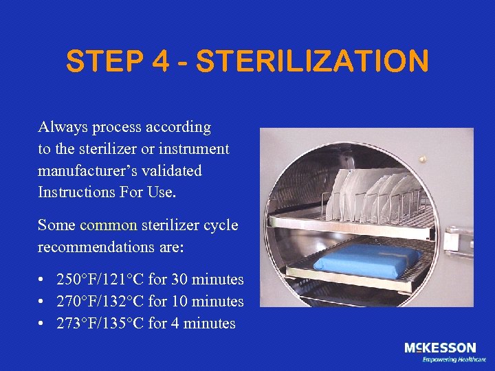 STEP 4 - STERILIZATION Always process according to the sterilizer or instrument manufacturer’s validated