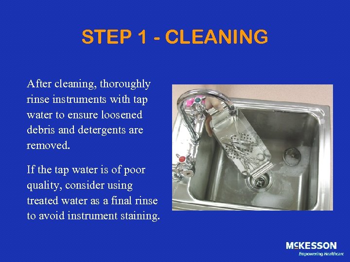 STEP 1 - CLEANING After cleaning, thoroughly rinse instruments with tap water to ensure