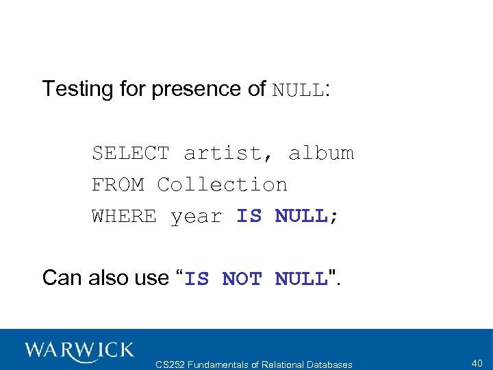 Testing for presence of NULL: SELECT artist, album FROM Collection WHERE year IS NULL;