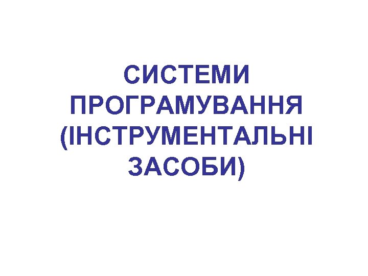 СИСТЕМИ ПРОГРАМУВАННЯ (ІНСТРУМЕНТАЛЬНІ ЗАСОБИ) 