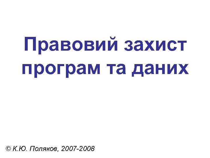 Правовий захист програм та даних © К. Ю. Поляков, 2007 -2008 