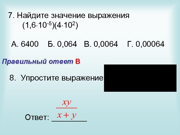 7. Найдите значение выражения (1, 6 10 -5)(4 102) А. 6400 Б. 0, 064