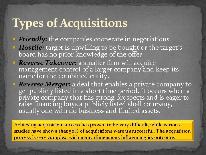 Types of Acquisitions Friendly: the companies cooperate in negotiations Hostile: target is unwilling to