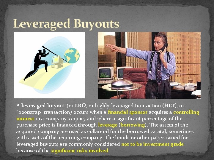 Leveraged Buyouts A leveraged buyout (or LBO, or highly-leveraged transaction (HLT), or "bootstrap" transaction)
