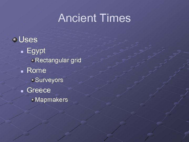 Ancient Times Uses n Egypt Rectangular grid n Rome Surveyors n Greece Mapmakers 