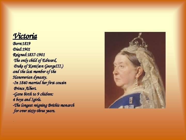 Victoria Born: 1819 Died: 1901 Reigned: 1837 -1901 The only child of Edward, Duke