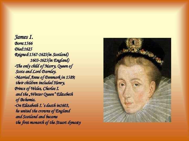 James I. Born: 1566 Died: 1625 Reigned: 1567 -1625(in Scotland) 1603 -1625(in England) -The