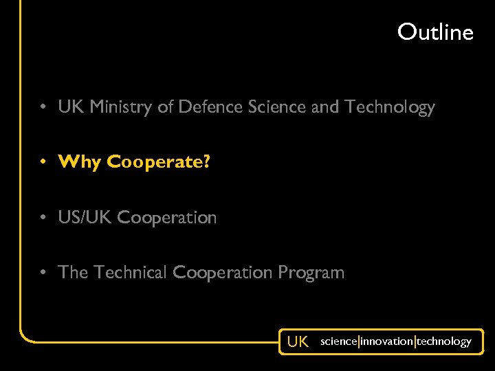 Outline • UK Ministry of Defence Science and Technology • Why Cooperate? • US/UK