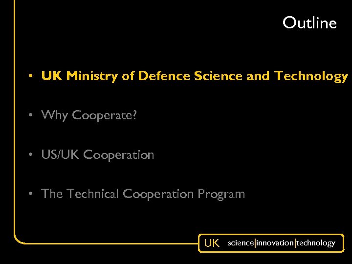 Outline • UK Ministry of Defence Science and Technology • Why Cooperate? • US/UK