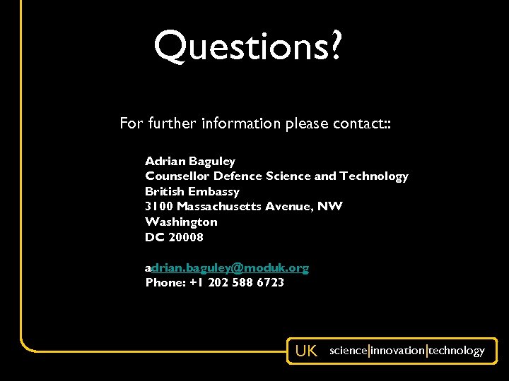 Questions? For further information please contact: : Adrian Baguley Counsellor Defence Science and Technology