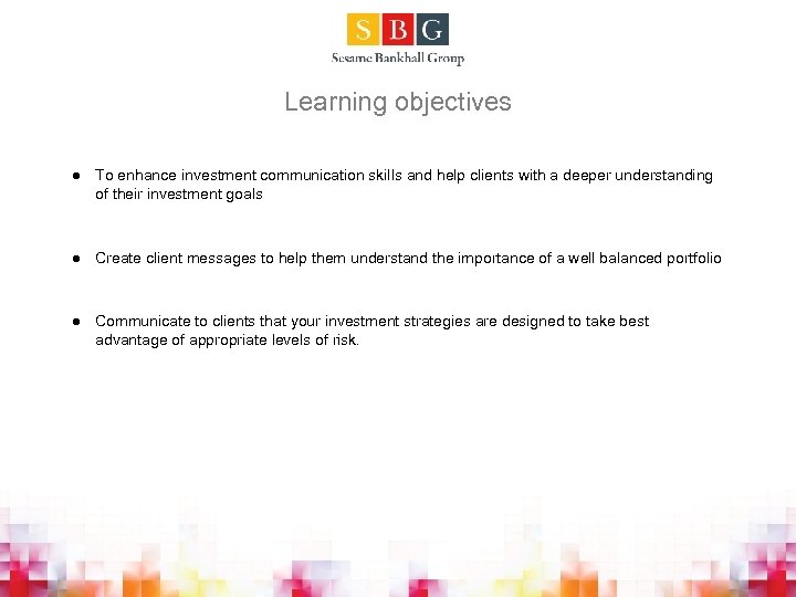 Learning objectives l To enhance investment communication skills and help clients with a deeper