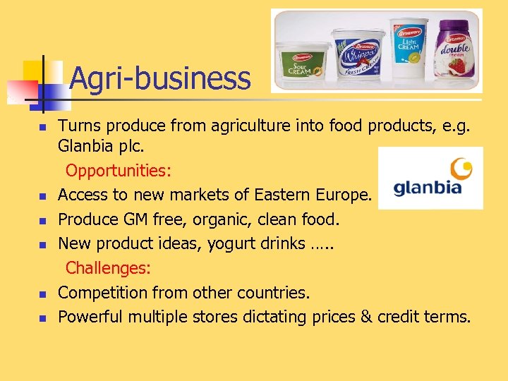 Agri-business n n n Turns produce from agriculture into food products, e. g. Glanbia