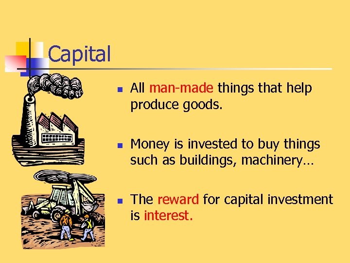 Capital n n n All man-made things that help produce goods. Money is invested