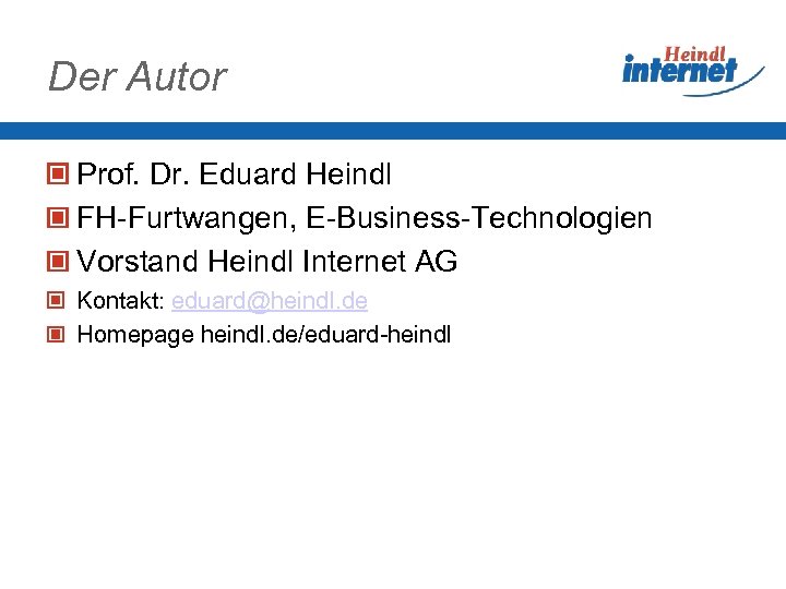 Der Autor Prof. Dr. Eduard Heindl FH-Furtwangen, E-Business-Technologien Vorstand Heindl Internet AG Kontakt: eduard@heindl.