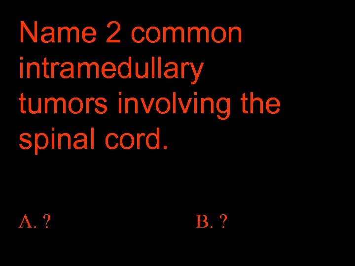 Name 2 common intramedullary tumors involving the spinal cord. A. ? B. ? 