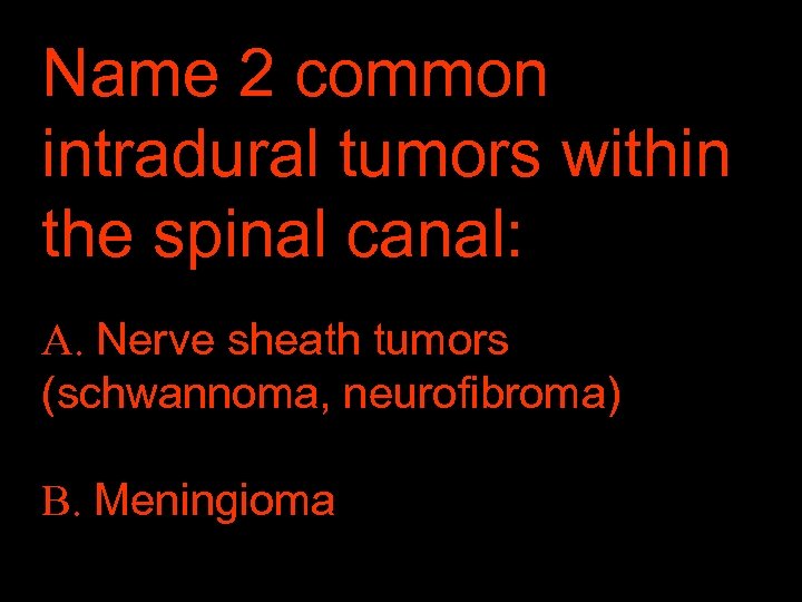 Name 2 common intradural tumors within the spinal canal: A. Nerve sheath tumors (schwannoma,