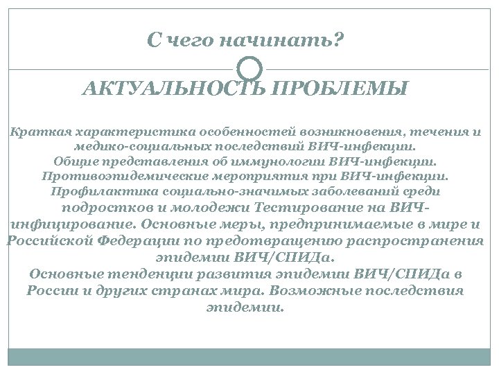 С чего начинать? АКТУАЛЬНОСТЬ ПРОБЛЕМЫ Краткая характеристика особенностей возникновения, течения и медико-социальных последствий ВИЧ-инфекции.
