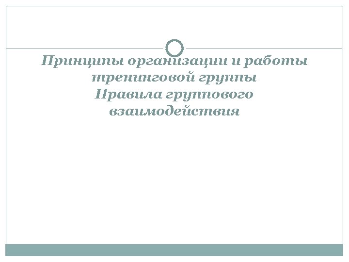 Принципы организации и работы тренинговой группы Правила группового взаимодействия 