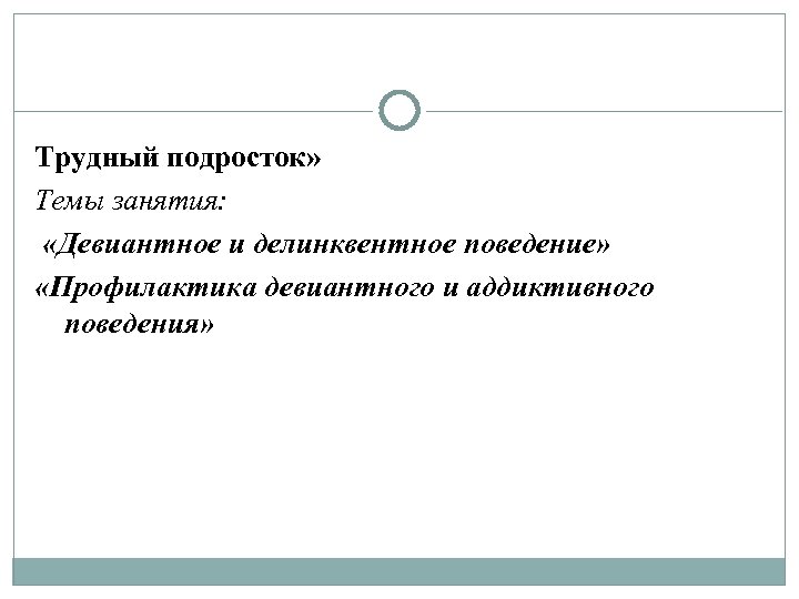 Трудный подросток» Темы занятия: «Девиантное и делинквентное поведение» «Профилактика девиантного и аддиктивного поведения» 