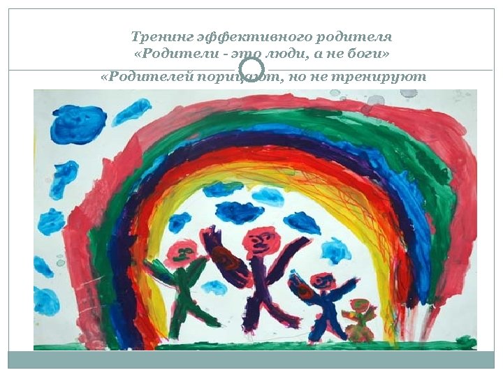 Тренинг эффективного родителя «Родители - это люди, а не боги» «Родителей порицают, но не