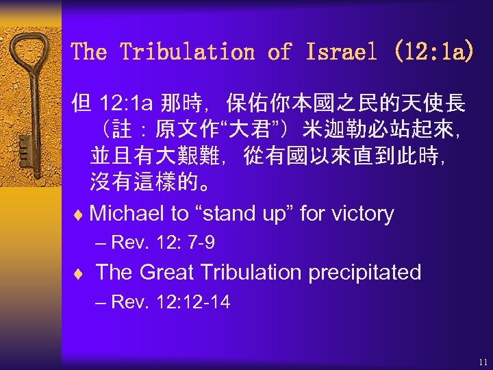 The Tribulation of Israel (12: 1 a) 但 12: 1 a 那時，保佑你本國之民的天使長 （註：原文作“大君”）米迦勒必站起來， 並且有大艱難，從有國以來直到此時，