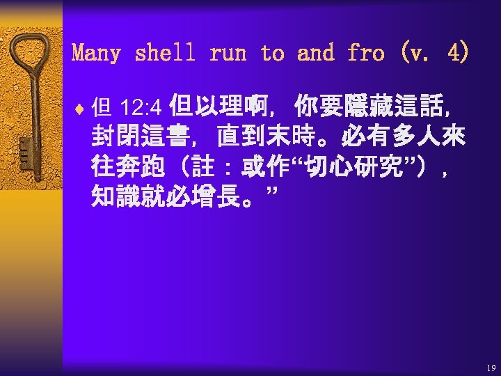 Many shell run to and fro (v. 4) 但以理啊，你要隱藏這話， 封閉這書，直到末時。必有多人來 往奔跑（註：或作“切心研究”）， 知識就必增長。” ¨ 但