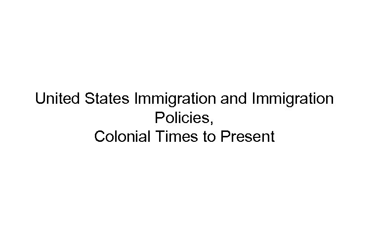 United States Immigration and Immigration Policies, Colonial Times to Present 