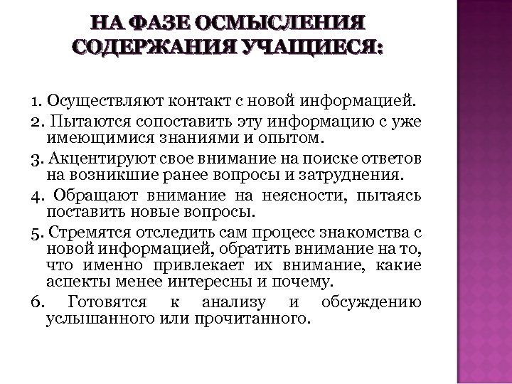НА ФАЗЕ ОСМЫСЛЕНИЯ СОДЕРЖАНИЯ УЧАЩИЕСЯ: 1. Осуществляют контакт с новой информацией. 2. Пытаются сопоставить