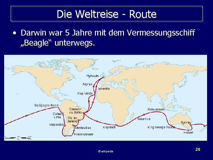 Die Weltreise - Route • Darwin war 5 Jahre mit dem Vermessungsschiff „Beagle“ unterwegs.