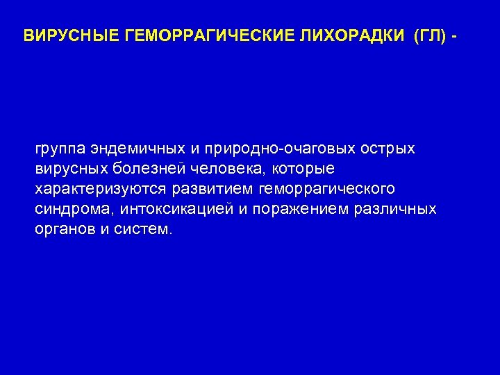 ВИРУСНЫЕ ГЕМОРРАГИЧЕСКИЕ ЛИХОРАДКИ (ГЛ) - группа эндемичных и природно-очаговых острых вирусных болезней человека, которые