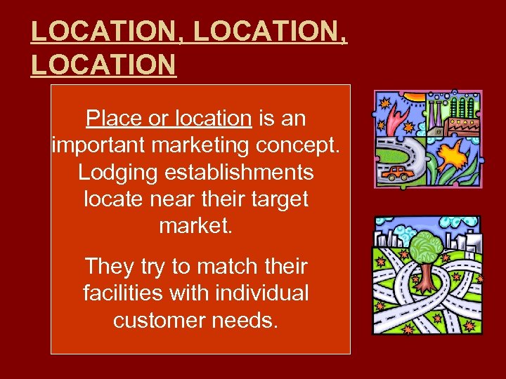 LOCATION, LOCATION Place or location is an important marketing concept. Lodging establishments locate near