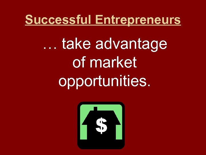 Successful Entrepreneurs … take advantage of market opportunities. 